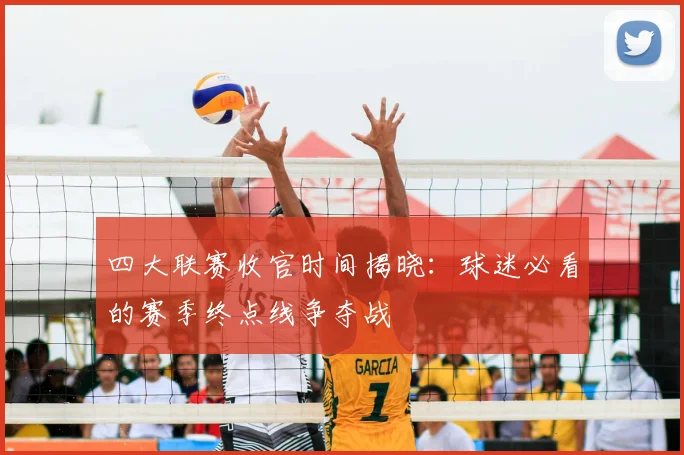 四大联赛收官时间揭晓：球迷必看的赛季终点线争夺战