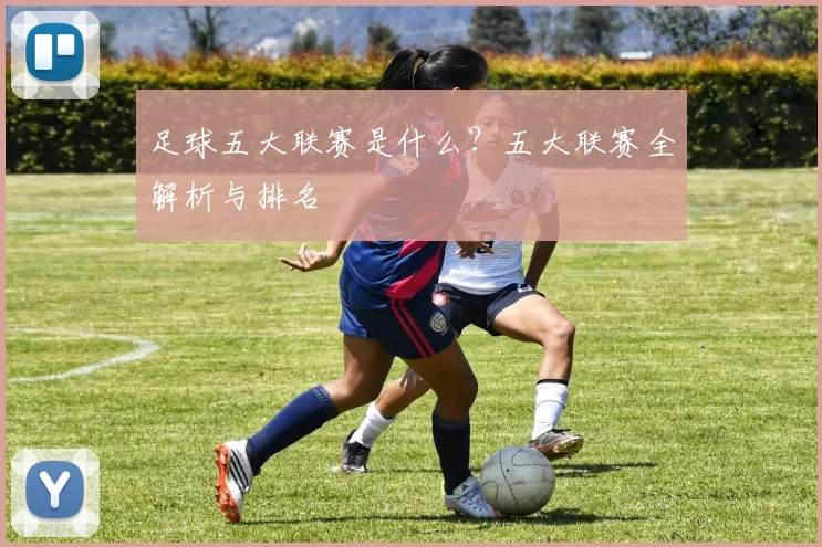 足球五大联赛是什么？五大联赛全解析与排名