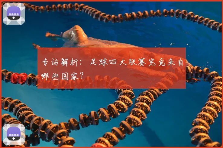 专访解析：足球四大联赛究竟来自哪些国家？