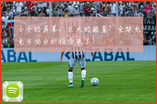 小小的屏幕，巨大的能量！全球电竞市场分析报告来了！