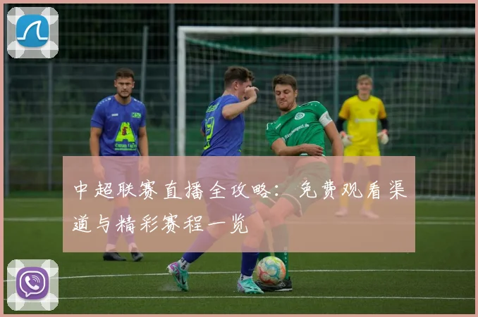 中超联赛直播全攻略：免费观看渠道与精彩赛程一览