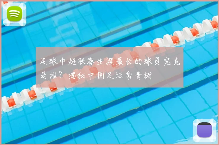 足球中超联赛生涯最长的球员究竟是谁？揭秘中国足坛常青树