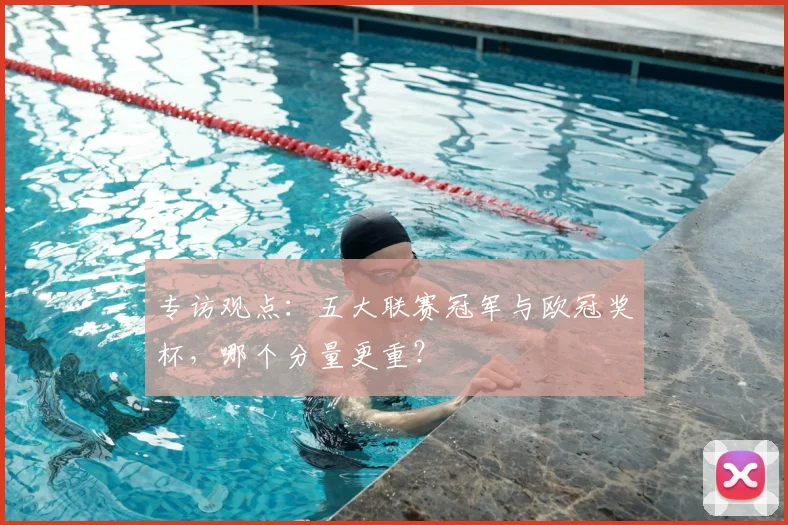 专访观点：五大联赛冠军与欧冠奖杯，哪个分量更重？