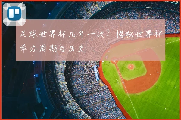 足球世界杯几年一次？揭秘世界杯举办周期与历史