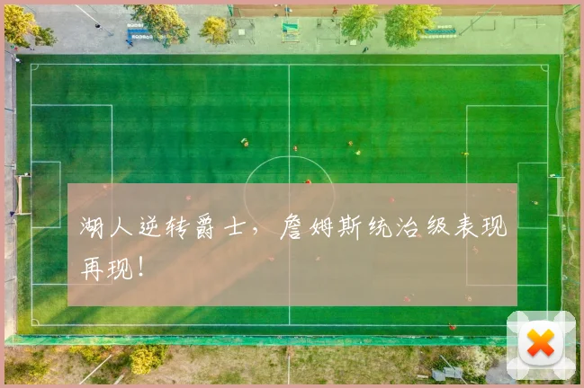 湖人逆转爵士，詹姆斯统治级表现再现！