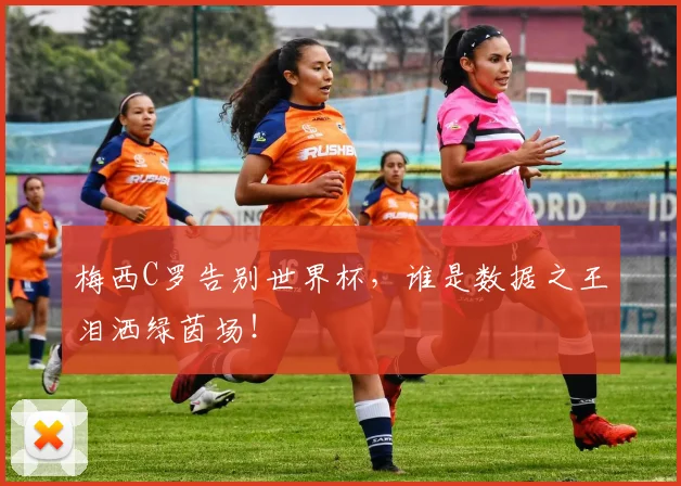 梅西C罗告别世界杯，谁是数据之王泪洒绿茵场！