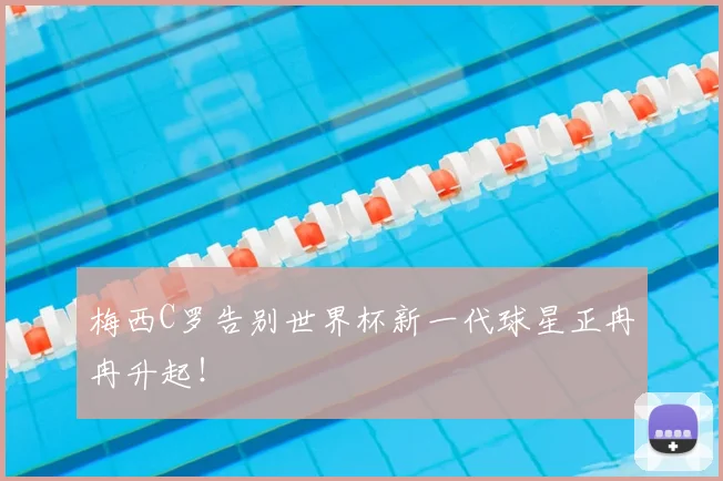 梅西C罗告别世界杯新一代球星正冉冉升起！